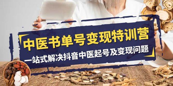 中医-书单号变现特训营，一站式解决抖音中医起号及变现问题（14节课）-智宝网创