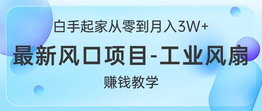 白手起家从零到月入3W+，最新风口项目-工业风扇赚钱教学-智宝网创