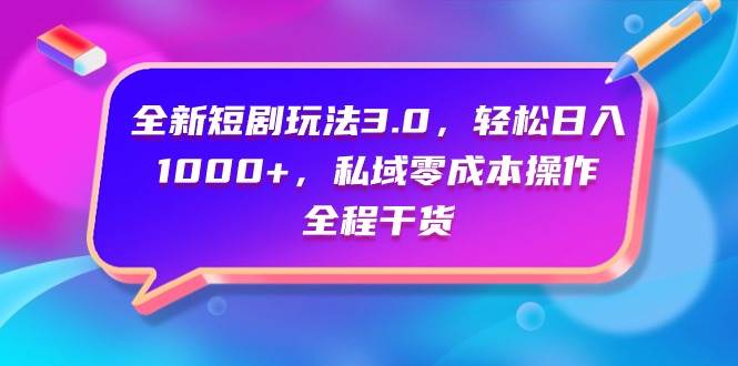 全新短剧玩法3.0，轻松日入1000+，私域零成本操作，全程干货-智宝网创