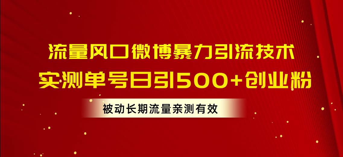 流量风口微博暴力引流技术，单号日引500+创业粉，被动长期流量-智宝网创
