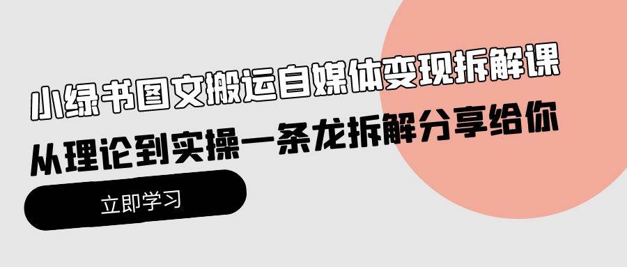 小绿书图文搬运自媒体变现拆解课，从理论到实操一条龙拆解分享给你-智宝网创