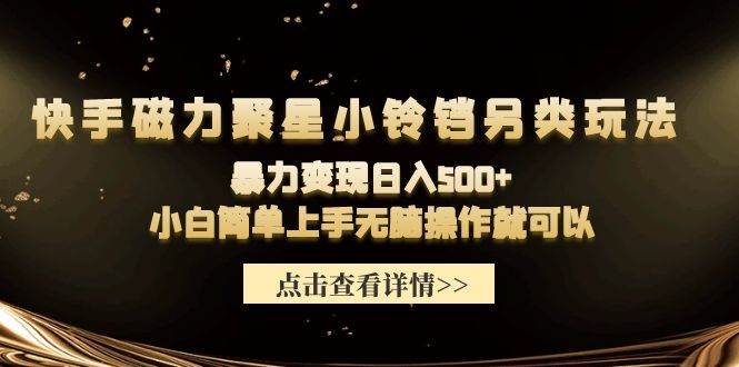 快手磁力聚星小铃铛另类玩法，暴力变现日入500+小白简单上手无脑操作就可以-智宝网创