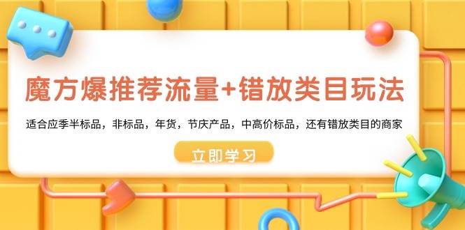 魔方·爆推荐流量+错放类目玩法：适合应季半标品，非标品，年货，节庆产品，中高价标品-智宝网创