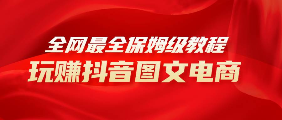 全网最全教程，手把手教你玩赚抖音图文电商，小白闭眼月入10000+-智宝网创