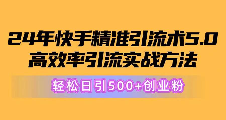 24年快手精准引流术5.0，高效率引流实战方法，轻松日引500+创业粉-智宝网创