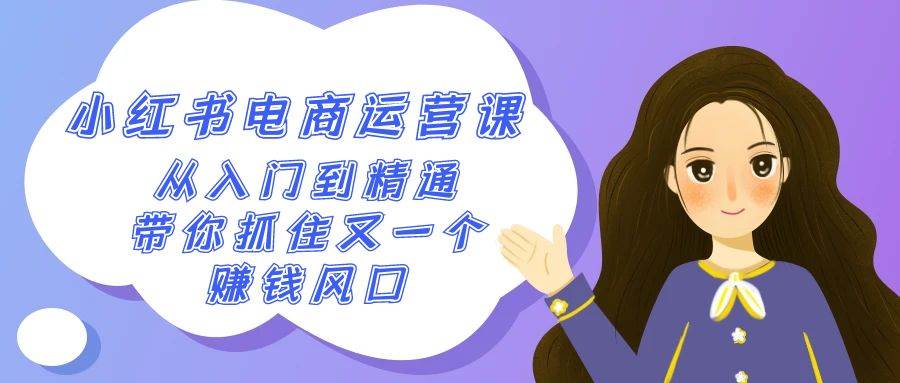 2024小红书-电商运营课，从入门到精通，带你抓住又一个赚钱风口（50节课）-智宝网创