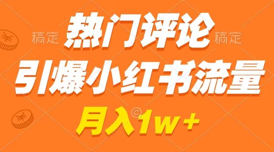 热门评论引爆小红书流量，作品制作简单，广告接到手软，月入过万不是梦-智宝网创