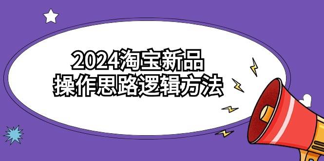 2024淘宝新品操作思路逻辑方法（6节视频课）-智宝网创