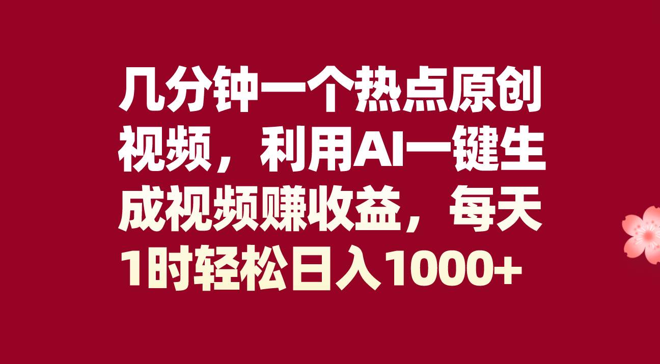 几分钟一个热点原创视频，利用AI一键生成视频赚收益，每天1时轻松日入1000+-智宝网创