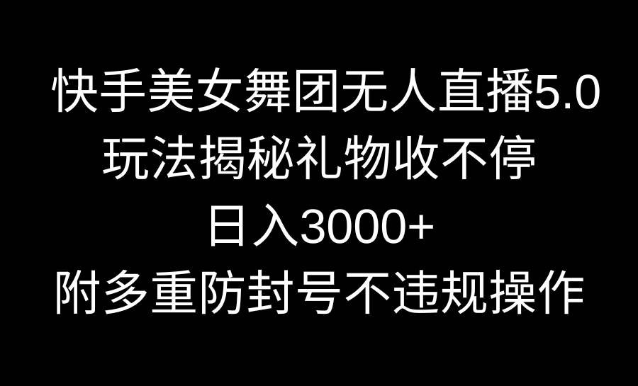 快手美女舞团无人直播5.0玩法揭秘，礼物收不停，日入3000+，内附多重防…-智宝网创