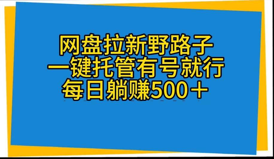 网盘拉新野路子，一键托管有号就行，全自动代发视频，每日躺赚500＋-智宝网创