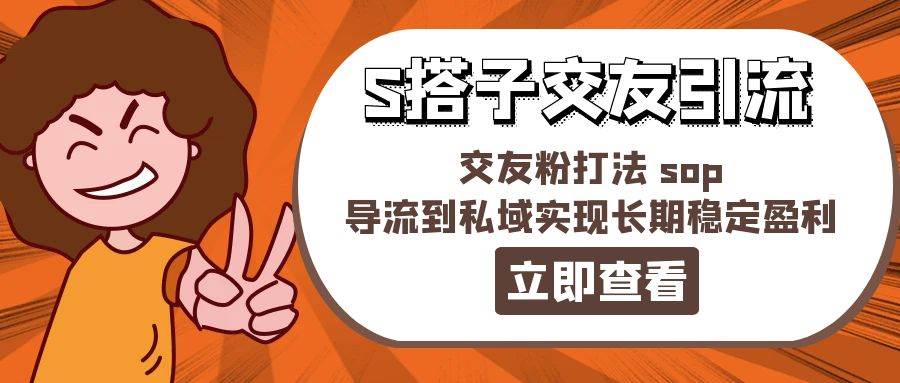 某收费888-S搭子交友引流，交友粉打法 sop，导流到私域实现长期稳定盈利-智宝网创