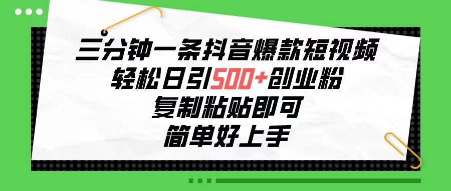 三分钟一条抖音爆款短视频，轻松日引500+创业粉，复制粘贴即可，简单好…-智宝网创