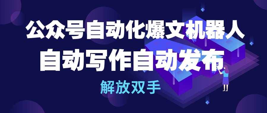 公众号流量主自动化爆文机器人，自动写作自动发布，解放双手-智宝网创
