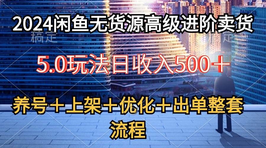 2024闲鱼无货源高级进阶卖货5.0，养号＋选品＋上架＋优化＋出单整套流程-智宝网创