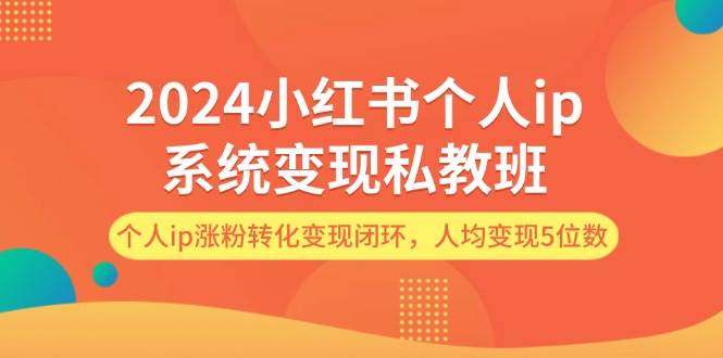 2024小红书个人ip系统变现私教班，个人ip涨粉转化变现闭环，人均变现5位数-智宝网创