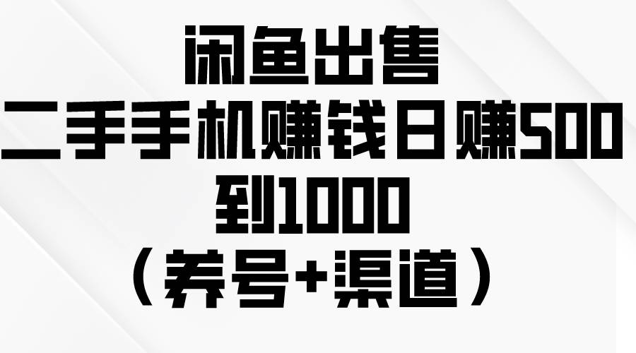 闲鱼出售二手手机赚钱，日赚500到1000（养号+渠道）-智宝网创