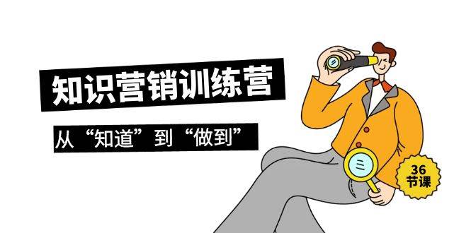 知识营销训练营·实操班，从“知道”到“做到”（36节课）-智宝网创