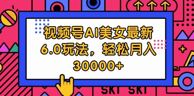 视频号AI美女最新6.0玩法，轻松月入30000+-智宝网创