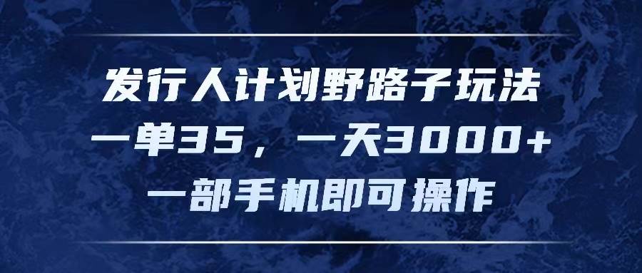 发行人计划野路子玩法，一单35，一天3000+，一部手机即可操作-智宝网创