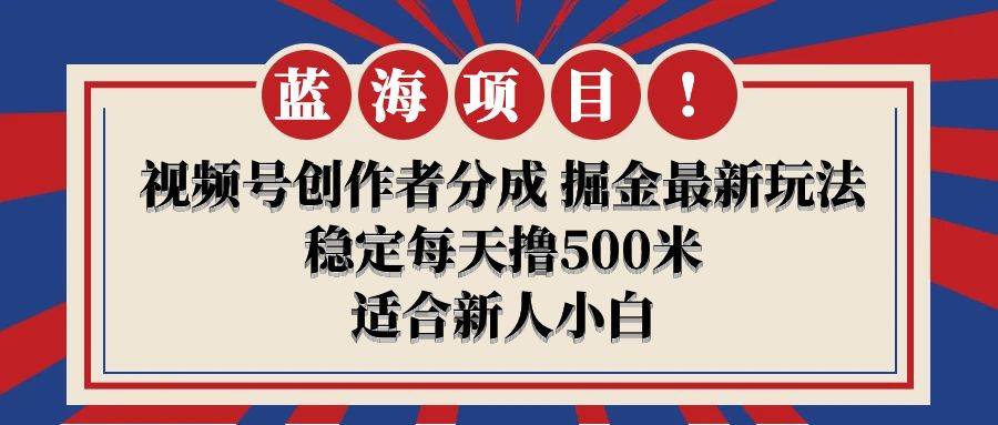 【蓝海项目】视频号创作者分成 掘金最新玩法 稳定每天撸500米 适合新人小白-智宝网创
