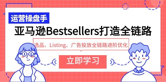 亚马逊Bestsellers打造全链路，选品、Listing、广告投放全链路进阶优化-智宝网创