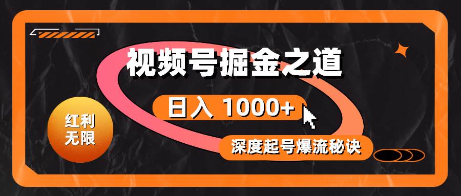 红利无限！视频号掘金之道，深度解析起号爆流秘诀，轻松实现日入 1000+！-智宝网创