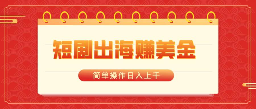 短剧出海赚美金，简单操作日入上千-智宝网创