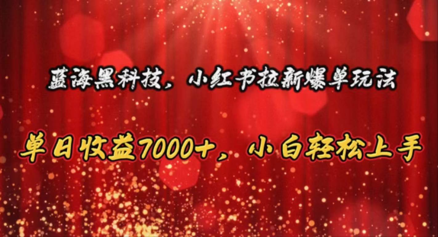 蓝海黑科技，小红书拉新爆单玩法，单日收益7000+，小白轻松上手-智宝网创