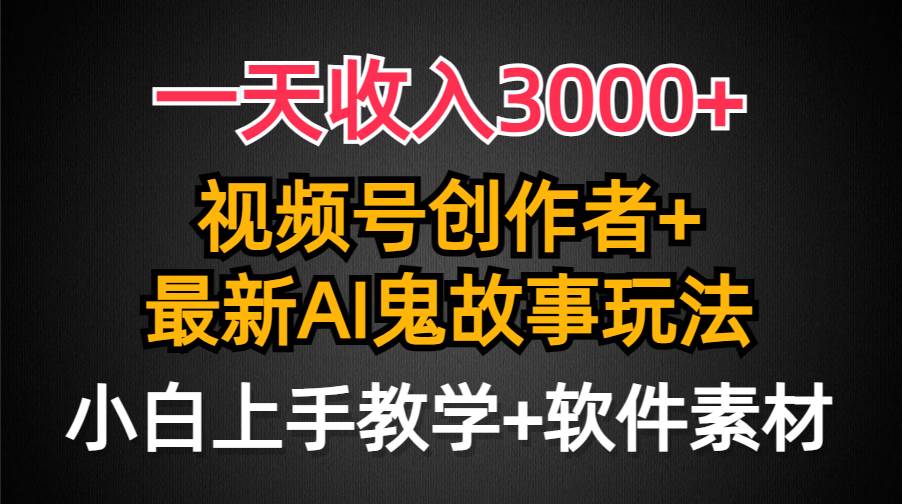 一天收入3000+，视频号创作者AI创作鬼故事玩法，条条爆流量，小白也能轻…-智宝网创