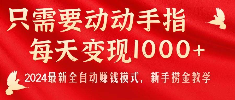 只需要动动手指，每天变现1000+，2024最新全自动赚钱模式，新手捞金教学！-智宝网创