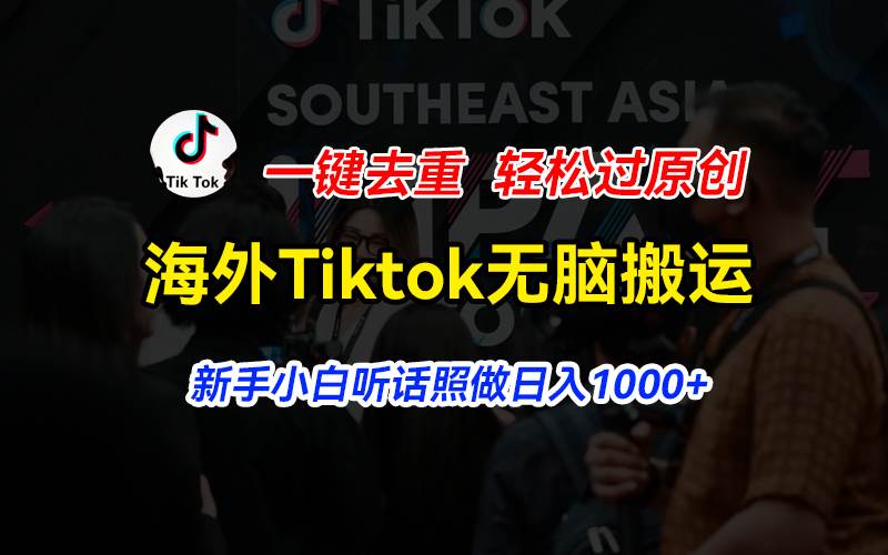 海外Tiktok短视频无脑搬运，一键去重轻松过原创，新手小白听话照做日入…-智宝网创