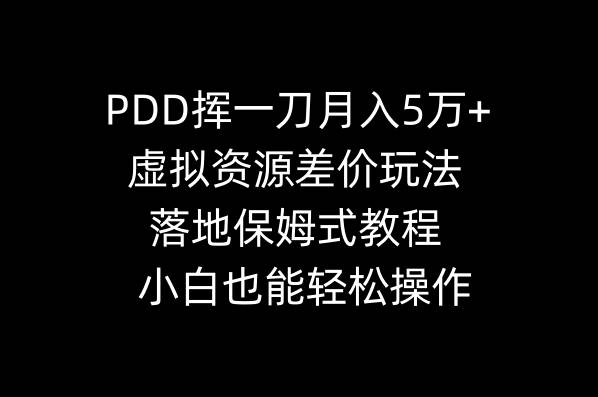 PDD挥一刀月入5万+，虚拟资源差价玩法，落地保姆式教程，小白也能轻松操作-智宝网创