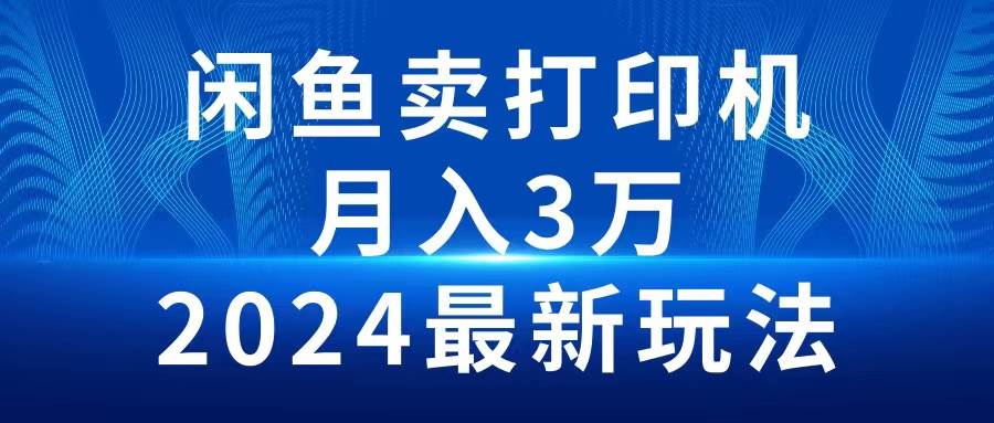 2024闲鱼卖打印机，月入3万2024最新玩法-智宝网创