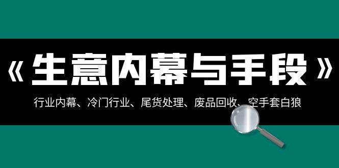 生意内幕·与手段：行业内幕、冷门行业、尾货处理、废品回收、空手套白狼（全集）-智宝网创