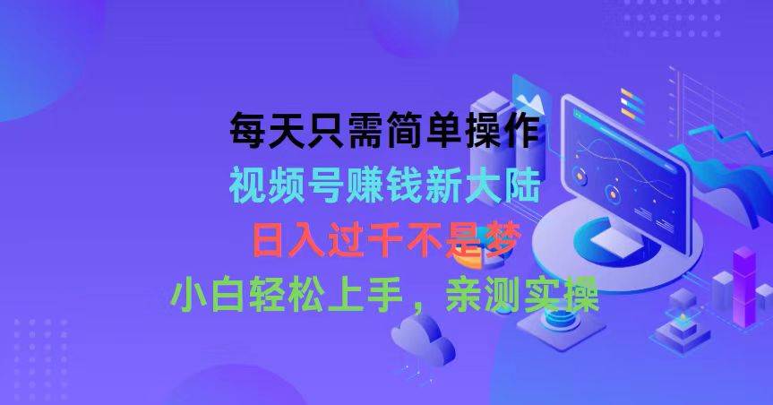 每天只需简单操作，视频号赚钱新大陆，日入过千不是梦，小白轻松上手，…-智宝网创