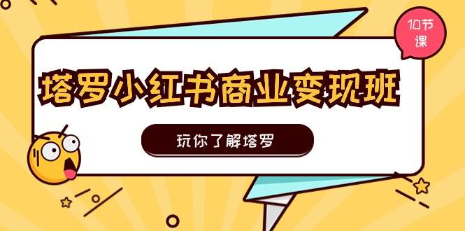 塔罗小红书商业变现实操班，玩你了解塔罗，玩转小红书塔罗变现（10节课）-智宝网创