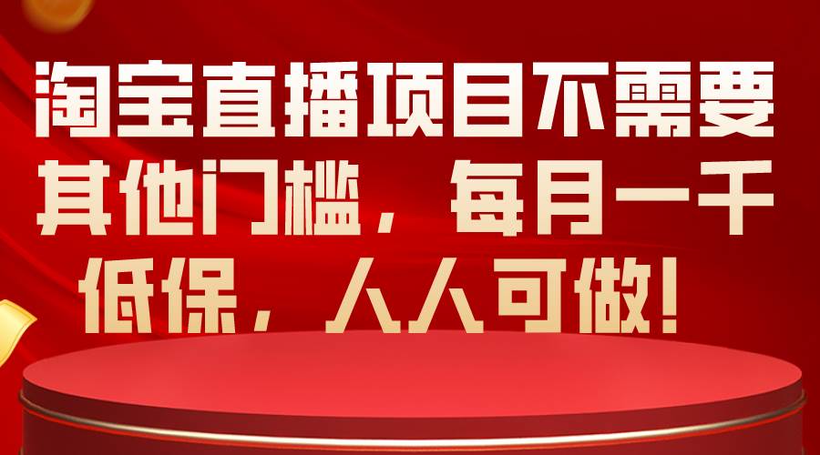 淘宝直播项目不需要其他门槛，每月一千低保，人人可做！-智宝网创