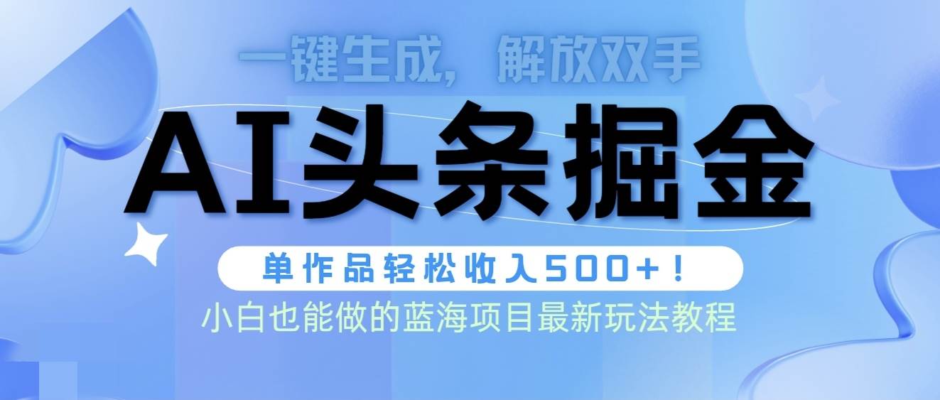 头条AI掘金术最新玩法，全AI制作无需人工修稿，一键生成单篇文章收益500+-智宝网创