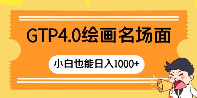 GTP4.0绘画名场面 只需简单操作 小白也能日入1000+-智宝网创