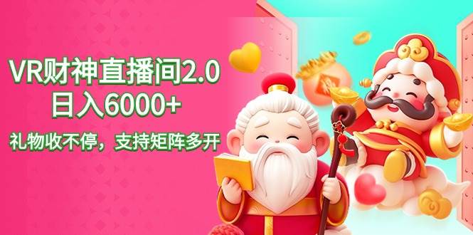 2024最新抖音VR财神直播间2.0日入6000+，礼物收不停，支持矩阵多开，新…-智宝网创