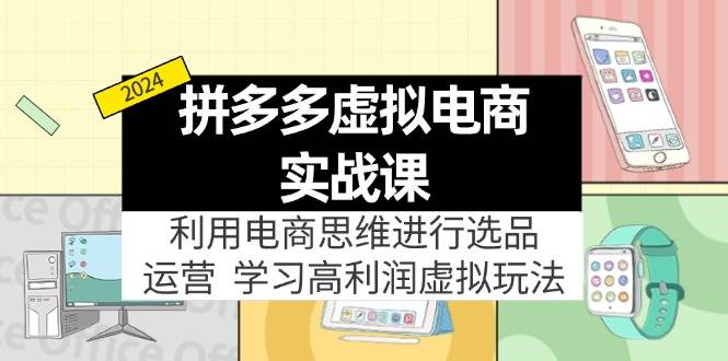 拼多多虚拟电商实战课：虚拟资源选品+运营，高利润虚拟玩法（更新14节）-智宝网创