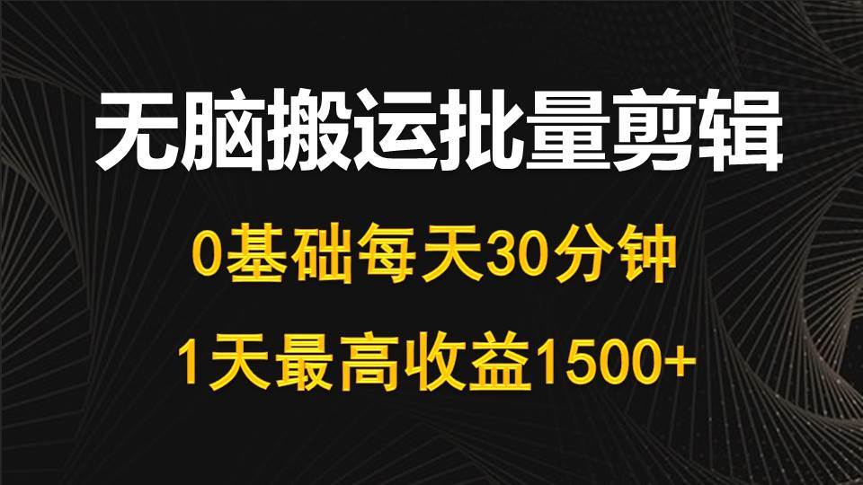 每天30分钟，0基础无脑搬运批量剪辑，1天最高收益1500+-智宝网创