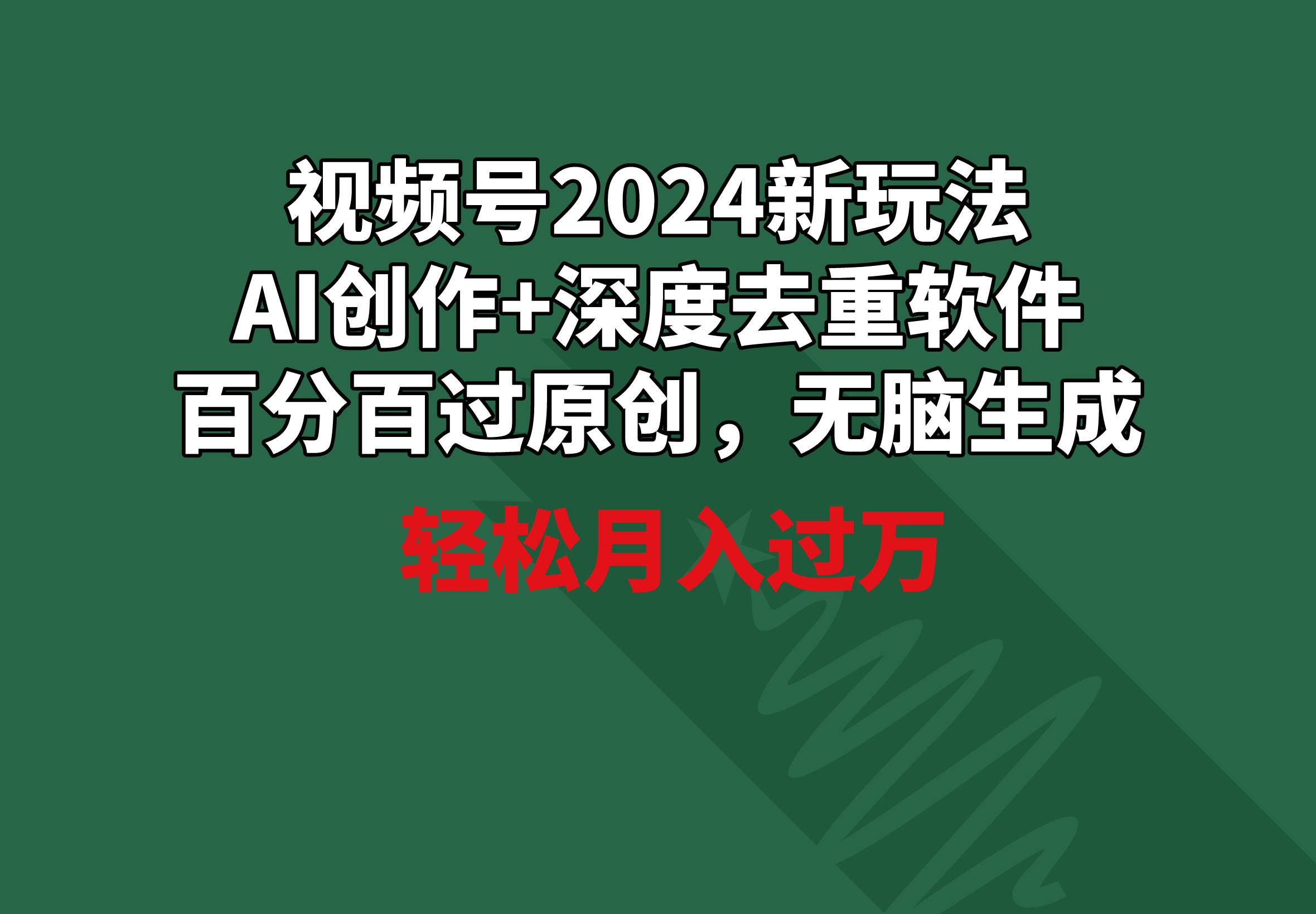 视频号2024新玩法，AI创作+深度去重软件 百分百过原创，无脑生成，月入过万-智宝网创