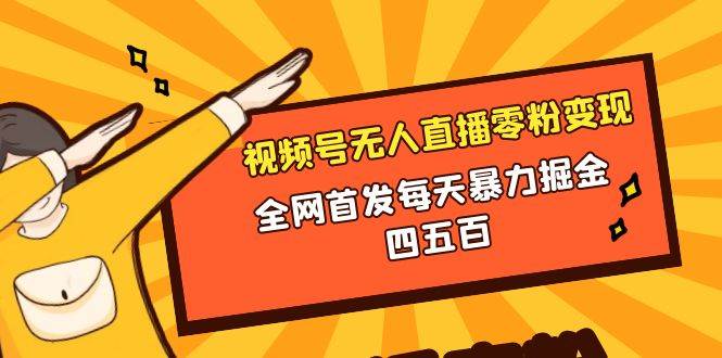 微信视频号无人直播零粉变现，全网首发每天暴力掘金四五百-智宝网创