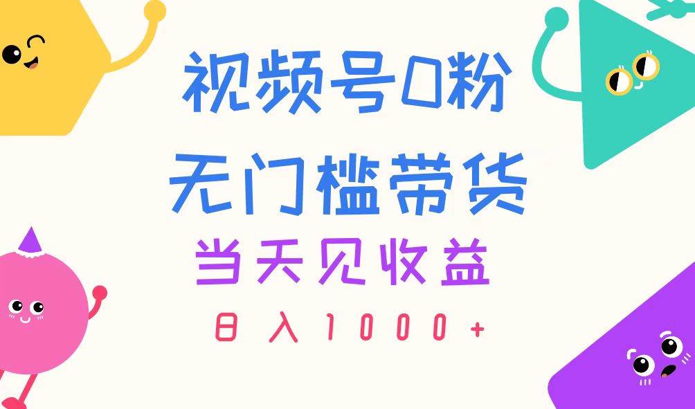 视频号0粉无门槛带货，当天见收益，日入1000+-智宝网创