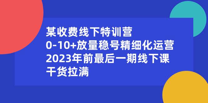 某收费线下特训营：0-10+放量稳号精细化运营，2023年前最后一期线下课，干货拉满-智宝网创