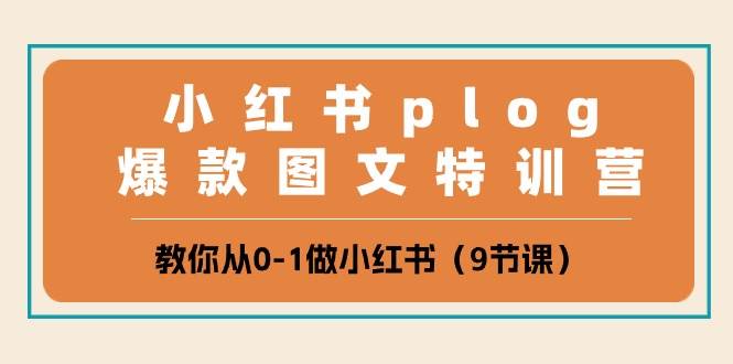 小红书 plog爆款图文特训营，教你从0-1做小红书（9节课）-智宝网创