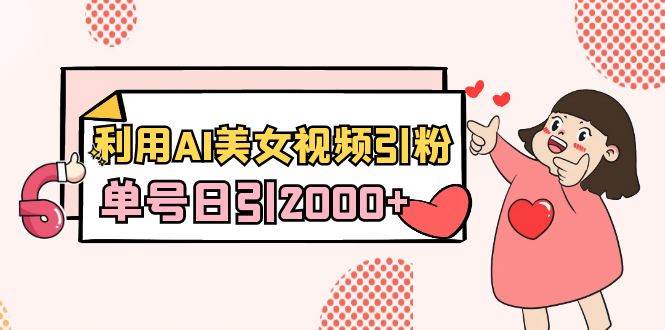 利用AI美女视频引粉，单号日引2000+，新手也能干（教程+软件）-智宝网创