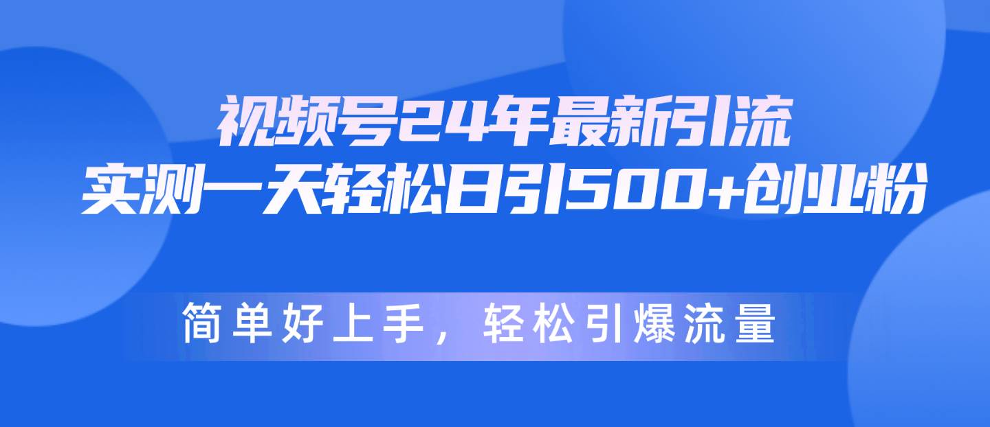 视频号24年最新引流，一天轻松日引500+创业粉，简单好上手，轻松引爆流量-智宝网创
